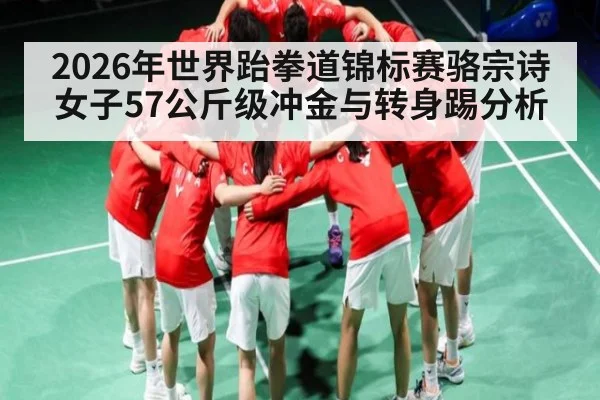2026年世界跆拳道锦标赛骆宗诗女子57公斤级冲金与转身踢分析