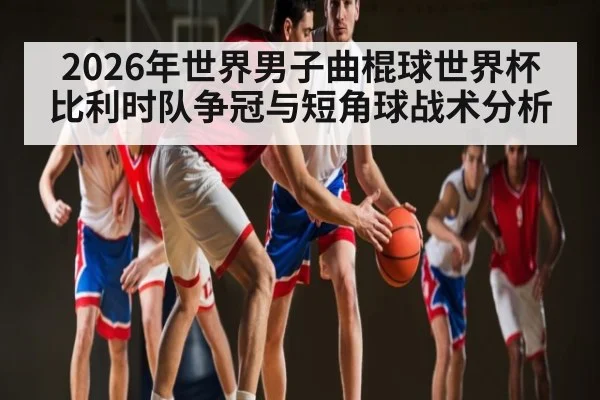 2026年世界男子曲棍球世界杯比利时队争冠与短角球战术分析